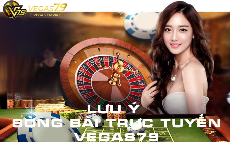 lưu ý khi chơi sòng bài trực tuyến vegas79